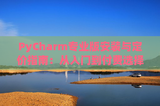 PyCharm专业版安装与定价指南：从入门到付费选择